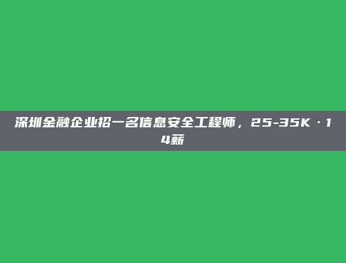 深圳金融企业招一名信息安全工程师，25-35K·14薪